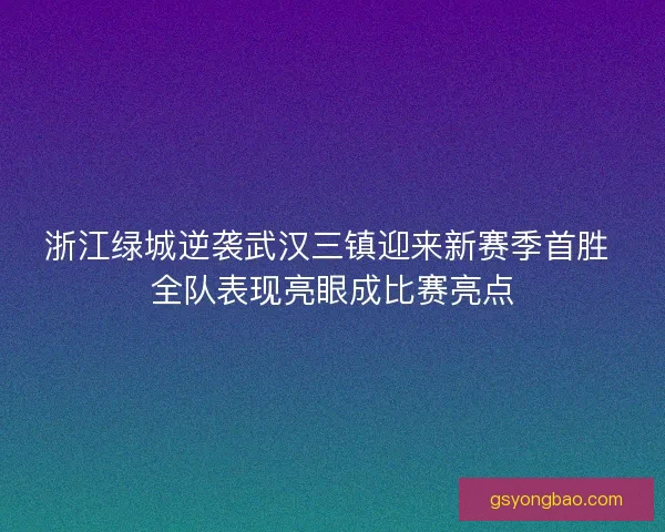 浙江绿城逆袭武汉三镇迎来新赛季首胜 全队表现亮眼成比赛亮点