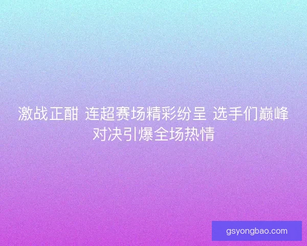 激战正酣 连超赛场精彩纷呈 选手们巅峰对决引爆全场热情