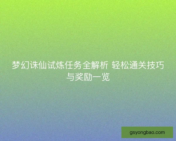 梦幻诛仙试炼任务全解析 轻松通关技巧与奖励一览