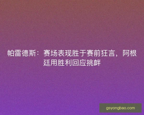帕雷德斯：赛场表现胜于赛前狂言，阿根廷用胜利回应挑衅