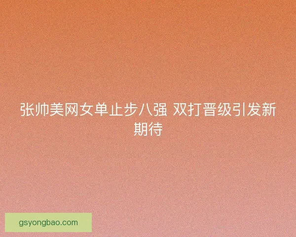 张帅美网女单止步八强 双打晋级引发新期待