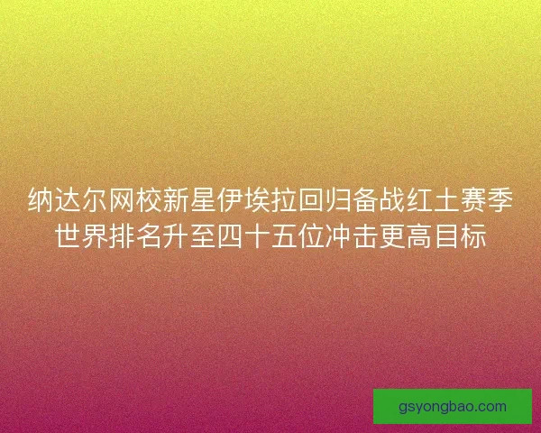 纳达尔网校新星伊埃拉回归备战红土赛季世界排名升至四十五位冲击更高目标