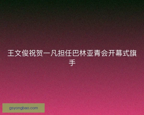 王文俊祝贺一凡担任巴林亚青会开幕式旗手