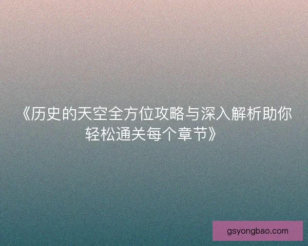 《历史的天空全方位攻略与深入解析助你轻松通关每个章节》