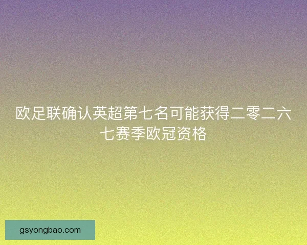 欧足联确认英超第七名可能获得二零二六七赛季欧冠资格