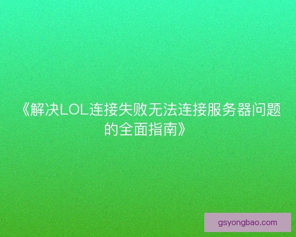 《解决LOL连接失败无法连接服务器问题的全面指南》