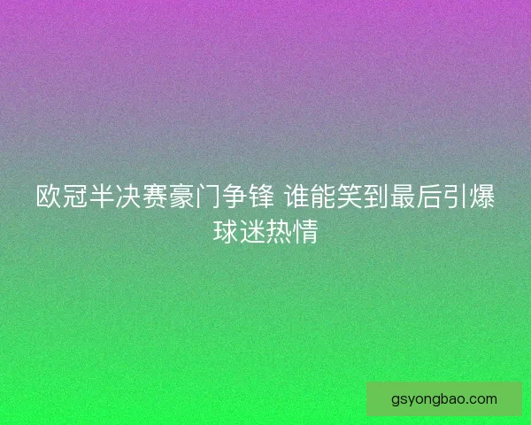 欧冠半决赛豪门争锋 谁能笑到最后引爆球迷热情
